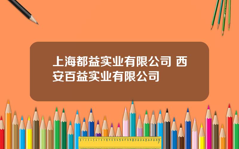 上海都益实业有限公司 西安百益实业有限公司